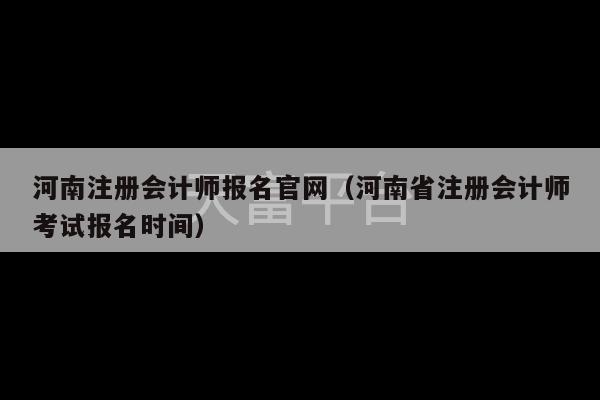 河南注册会计师报名官网（河南省注册会计师考试报名时间）-第1张图片-天富注册【会员登录平台】天富服装