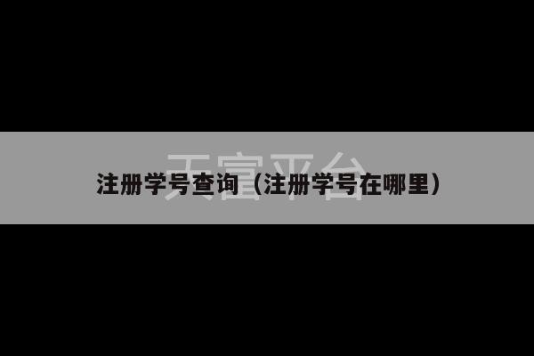 注册学号查询（注册学号在哪里）-第1张图片-天富注册【会员登录平台】天富服装