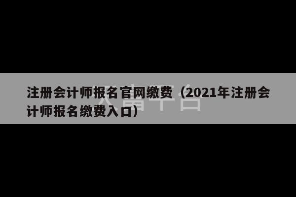 注册会计师报名官网缴费（2021年注册会计师报名缴费入口）-第1张图片-天富注册【会员登录平台】天富服装
