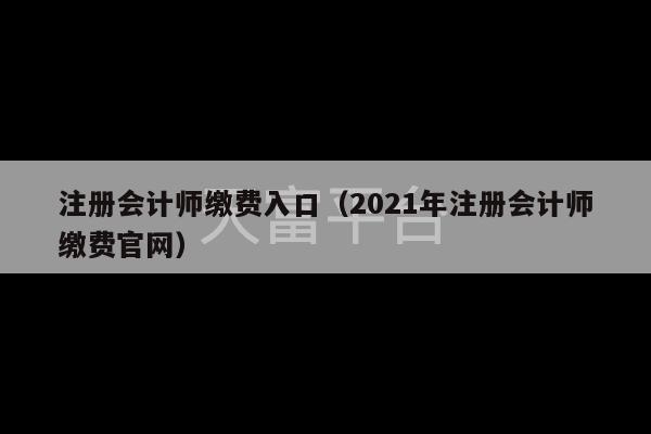 注册会计师缴费入口（2021年注册会计师缴费官网）-第1张图片-天富注册【会员登录平台】天富服装