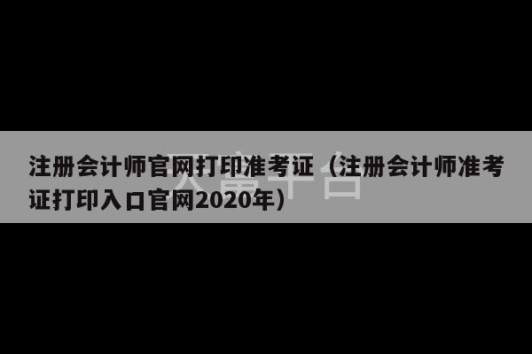 注册会计师官网打印准考证（注册会计师准考证打印入口官网2020年）-第1张图片-天富注册【会员登录平台】天富服装