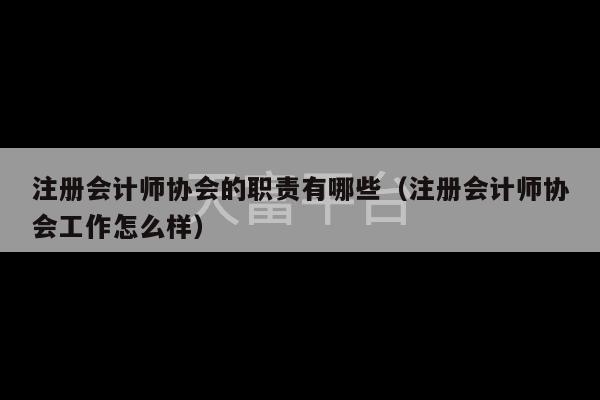 注册会计师协会的职责有哪些（注册会计师协会工作怎么样）-第1张图片-天富注册【会员登录平台】天富服装