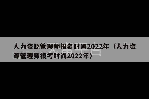 人力资源管理师报名时间2022年（人力资源管理师报考时间2022年）-第1张图片-天富注册【会员登录平台】天富服装