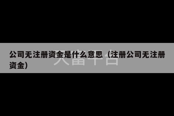公司无注册资金是什么意思（注册公司无注册资金）-第1张图片-天富注册【会员登录平台】天富服装