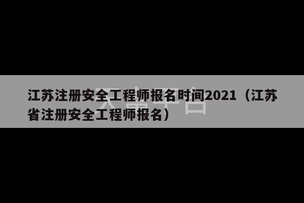 江苏注册安全工程师报名时间2021（江苏省注册安全工程师报名）-第1张图片-天富注册【会员登录平台】天富服装