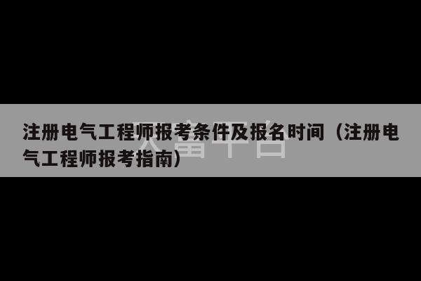 注册电气工程师报考条件及报名时间（注册电气工程师报考指南）-第1张图片-天富注册【会员登录平台】天富服装