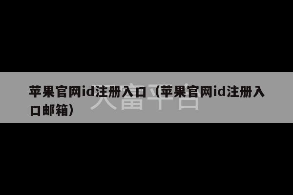 苹果官网id注册入口（苹果官网id注册入口邮箱）-第1张图片-天富注册【会员登录平台】天富服装