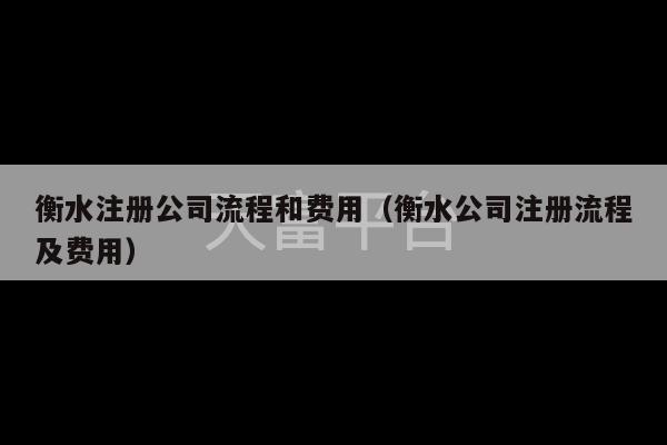 衡水注册公司流程和费用（衡水公司注册流程及费用）-第1张图片-天富注册【会员登录平台】天富服装