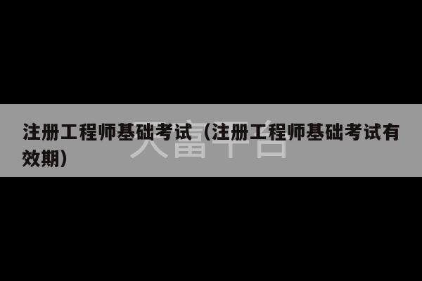 注册工程师基础考试（注册工程师基础考试有效期）-第1张图片-天富注册【会员登录平台】天富服装