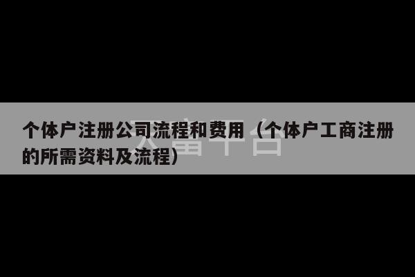 个体户注册公司流程和费用（个体户工商注册的所需资料及流程）-第1张图片-天富注册【会员登录平台】天富服装