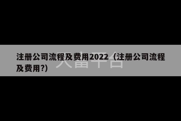 注册公司流程及费用2022（注册公司流程及费用?）-第1张图片-天富注册【会员登录平台】天富服装