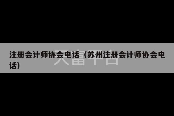 注册会计师协会电话（苏州注册会计师协会电话）-第1张图片-天富注册【会员登录平台】天富服装