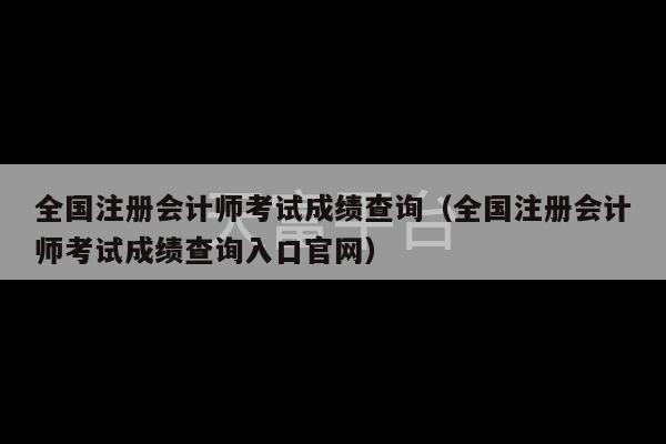 全国注册会计师考试成绩查询（全国注册会计师考试成绩查询入口官网）-第1张图片-天富注册【会员登录平台】天富服装