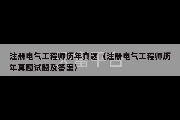 注册电气工程师历年真题（注册电气工程师历年真题试题及答案）-第1张图片-天富注册【会员登录平台】天富服装