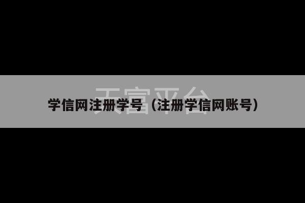 学信网注册学号（注册学信网账号）-第1张图片-天富注册【会员登录平台】天富服装