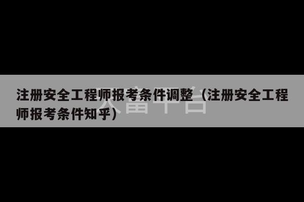 注册安全工程师报考条件调整（注册安全工程师报考条件知乎）-第1张图片-天富注册【会员登录平台】天富服装