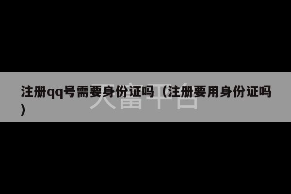 注册qq号需要身份证吗（注册要用身份证吗）-第1张图片-天富注册【会员登录平台】天富服装