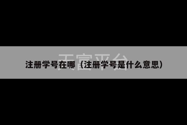 注册学号在哪（注册学号是什么意思）-第1张图片-天富注册【会员登录平台】天富服装